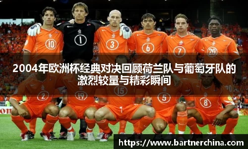 2004年欧洲杯经典对决回顾荷兰队与葡萄牙队的激烈较量与精彩瞬间