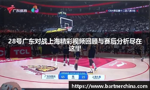 28号广东对战上海精彩视频回顾与赛后分析尽在这里
