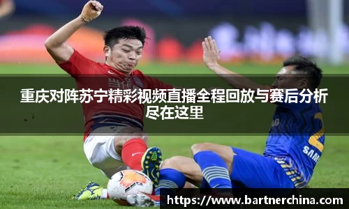 重庆对阵苏宁精彩视频直播全程回放与赛后分析尽在这里