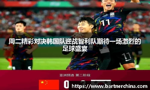 周二精彩对决韩国队迎战智利队期待一场激烈的足球盛宴