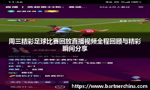 周三精彩足球比赛回放直播视频全程回顾与精彩瞬间分享