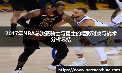 2017年NBA总决赛骑士与勇士的精彩对决与战术分析总结