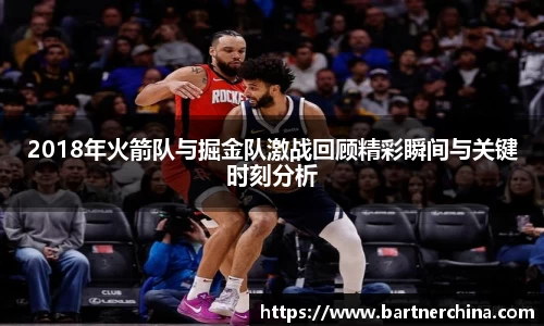2018年火箭队与掘金队激战回顾精彩瞬间与关键时刻分析